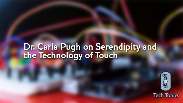 Tech Tonics: Dr. Carla Pugh on Serendipity and the Technology of Touch